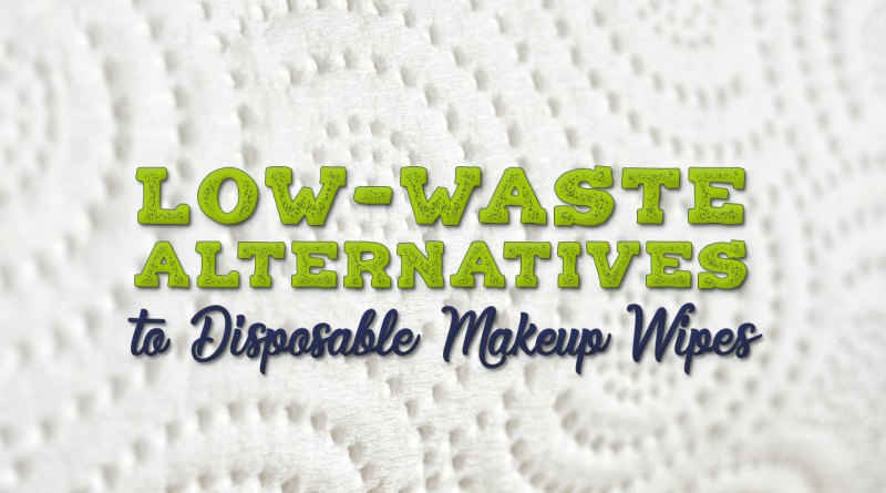 Low-Waste Options to Make-up Remover Wipes – Broke and Stunning